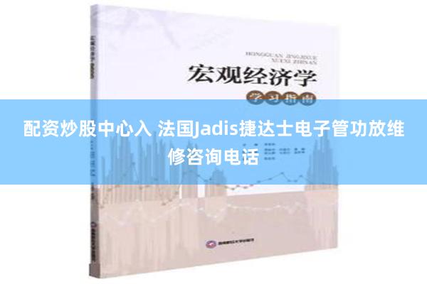 配资炒股中心入 法国Jadis捷达士电子管功放维修咨询电话