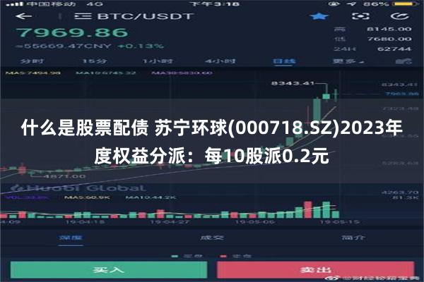 什么是股票配债 苏宁环球(000718.SZ)2023年度权益分派：每10股派0.2元