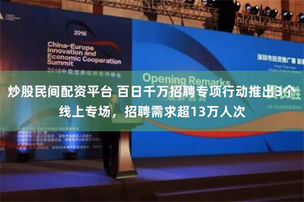 炒股民间配资平台 百日千万招聘专项行动推出3个线上专场，招聘需求超13万人次