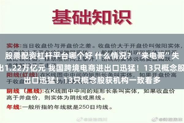 股票配资杠杆平台哪个好 什么情况？“来电哥”失联！半年“跨”出1.22万亿元 我国跨境电商进出口迅猛！13只概念股获机构一致看多