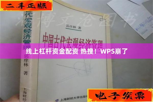 线上杠杆资金配资 热搜！WPS崩了