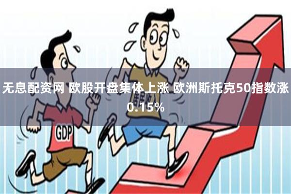 无息配资网 欧股开盘集体上涨 欧洲斯托克50指数涨0.15%