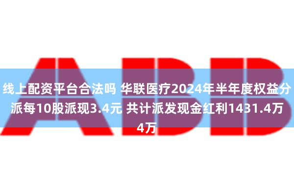 线上配资平台合法吗 华联医疗2024年半年度权益分派每10股派现3.4元 共计派发现金红利1431.4万