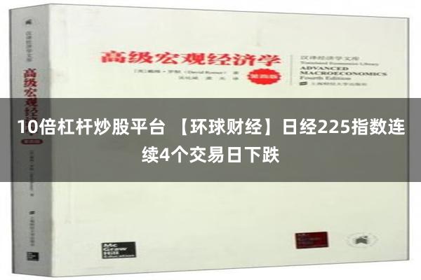 10倍杠杆炒股平台 【环球财经】日经225指数连续4个交易日下跌