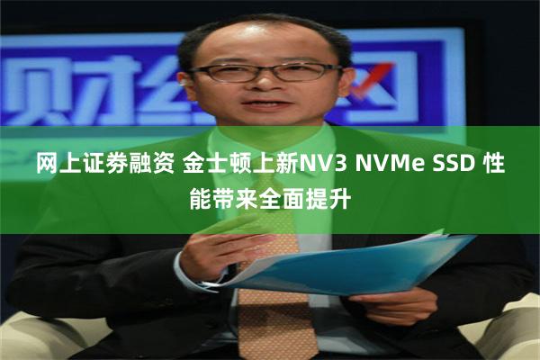 网上证劵融资 金士顿上新NV3 NVMe SSD 性能带来全面提升