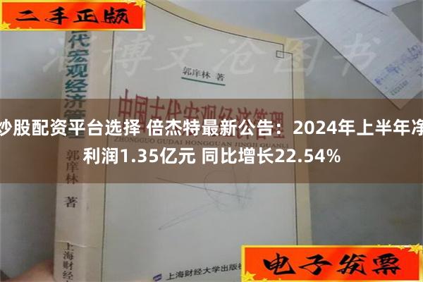 炒股配资平台选择 倍杰特最新公告：2024年上半年净利润1.35亿元 同比增长22.54%