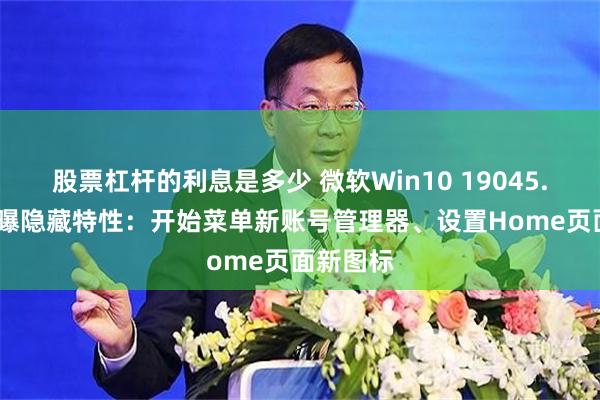 股票杠杆的利息是多少 微软Win10 19045.4842被曝隐藏特性：开始菜单新账号管理器、设置Home页面新图标