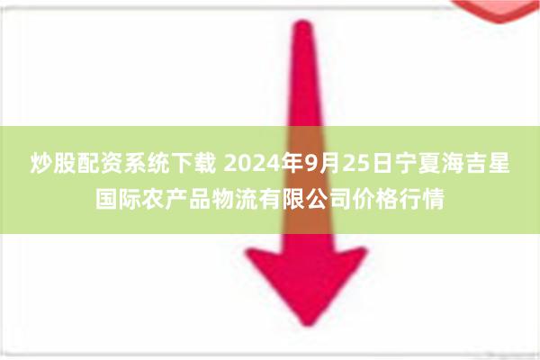 炒股配资系统下载 2024年9月25日宁夏海吉星国际农产品物流有限公司价格行情