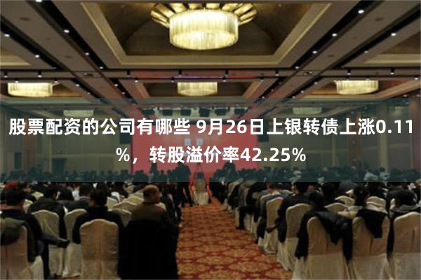 股票配资的公司有哪些 9月26日上银转债上涨0.11%，转股溢价率42.25%