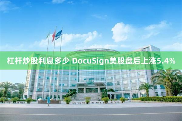 杠杆炒股利息多少 DocuSign美股盘后上涨5.4%