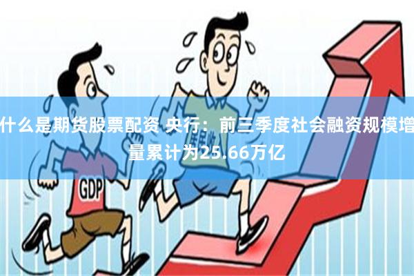 什么是期货股票配资 央行：前三季度社会融资规模增量累计为25.66万亿