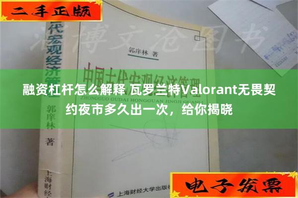 融资杠杆怎么解释 瓦罗兰特Valorant无畏契约夜市多久出一次，给你揭晓