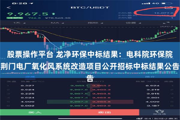 股票操作平台 龙净环保中标结果：电科院环保院荆门电厂氧化风系统改造项目公开招标中标结果公告