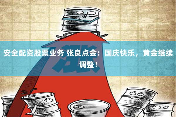 安全配资股票业务 张良点金：国庆快乐，黄金继续调整！