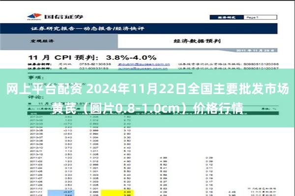 网上平台配资 2024年11月22日全国主要批发市场黄芪（圆片0.8-1.0cm）价格行情