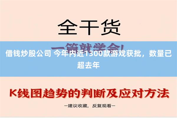 借钱炒股公司 今年内近1300款游戏获批，数量已超去年