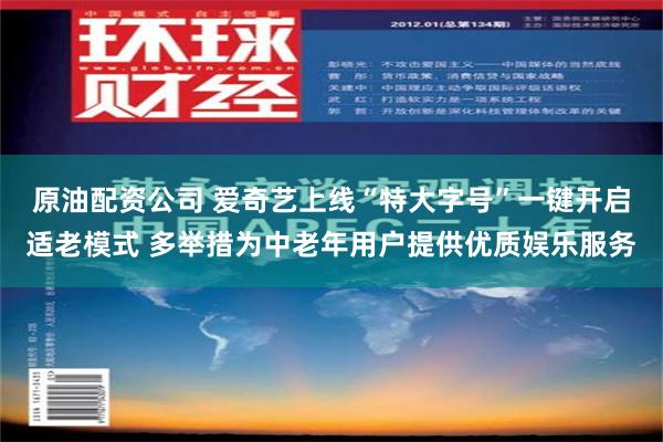 原油配资公司 爱奇艺上线“特大字号”一键开启适老模式 多举措为中老年用户提供优质娱乐服务