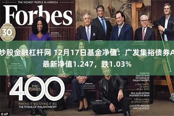 炒股金融杠杆网 12月17日基金净值：广发集裕债券A最新净值1.247，跌1.03%