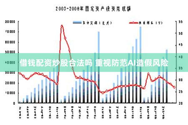 借钱配资炒股合法吗 重视防范AI造假风险