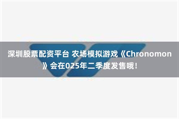 深圳股票配资平台 农场模拟游戏《Chronomon》会在025年二季度发售哦！