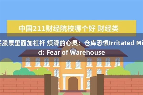 买股票里面加杠杆 烦躁的心灵：仓库恐惧Irritated Mind: Fear of Warehouse