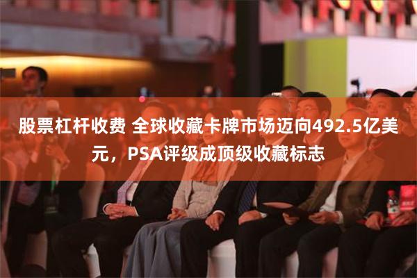 股票杠杆收费 全球收藏卡牌市场迈向492.5亿美元，PSA评级成顶级收藏标志