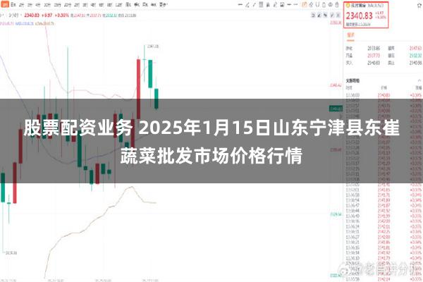 股票配资业务 2025年1月15日山东宁津县东崔蔬菜批发市场价格行情