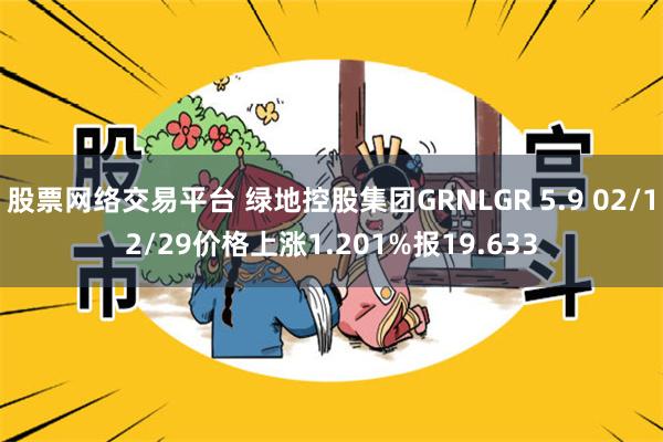 股票网络交易平台 绿地控股集团GRNLGR 5.9 02/12/29价格上涨1.201%报19.633