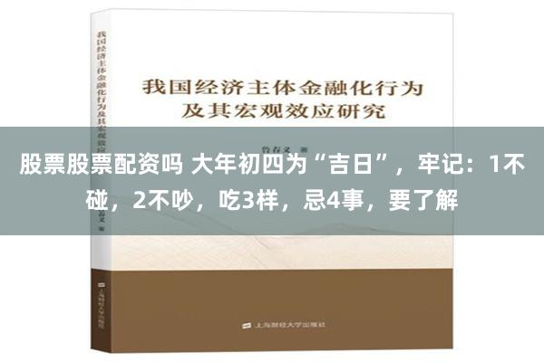 股票股票配资吗 大年初四为“吉日”，牢记：1不碰，2不吵，吃3样，忌4事，要了解