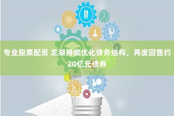 专业股票配资 龙湖持续优化债务结构，再度回售约20亿元债券